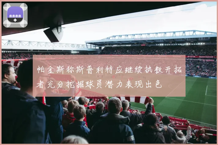 帕金斯称斯普利特应继续执教开拓者充分挖掘球员潜力表现出色