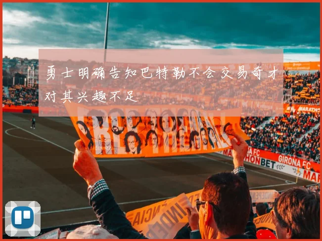 勇士明确告知巴特勒不会交易奇才对其兴趣不足
