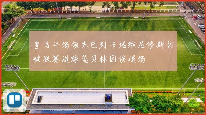 皇马半场领先巴列卡诺维尼修斯打破联赛进球荒贝林因伤退场