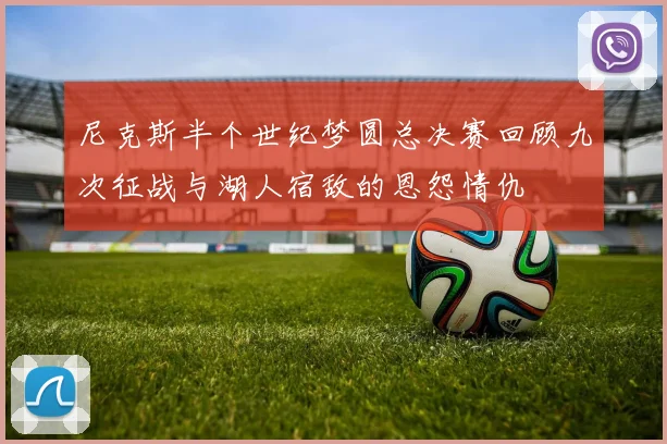 尼克斯半个世纪梦圆总决赛回顾九次征战与湖人宿敌的恩怨情仇
