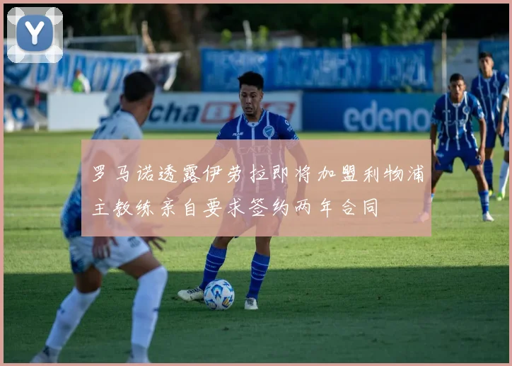 罗马诺透露伊劳拉即将加盟利物浦主教练亲自要求签约两年合同