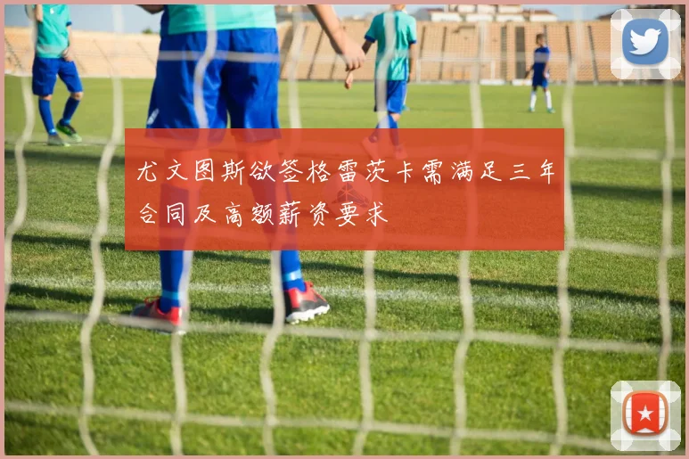 尤文图斯欲签格雷茨卡需满足三年合同及高额薪资要求