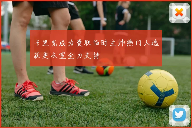 卡里克成为曼联临时主帅热门人选获更衣室全力支持