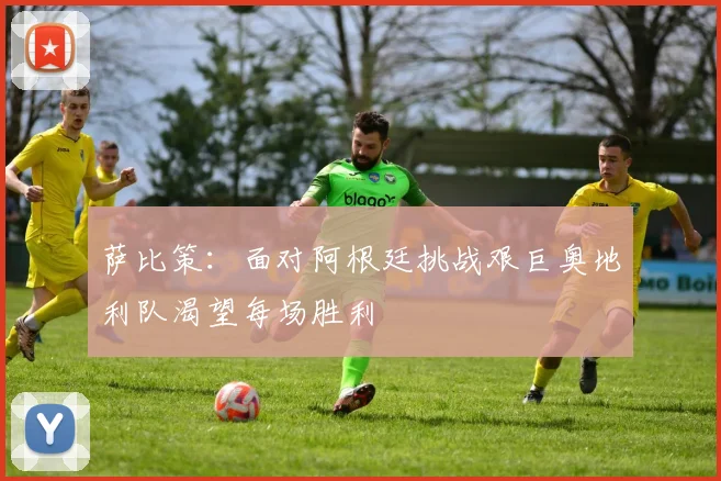 萨比策：面对阿根廷挑战艰巨奥地利队渴望每场胜利