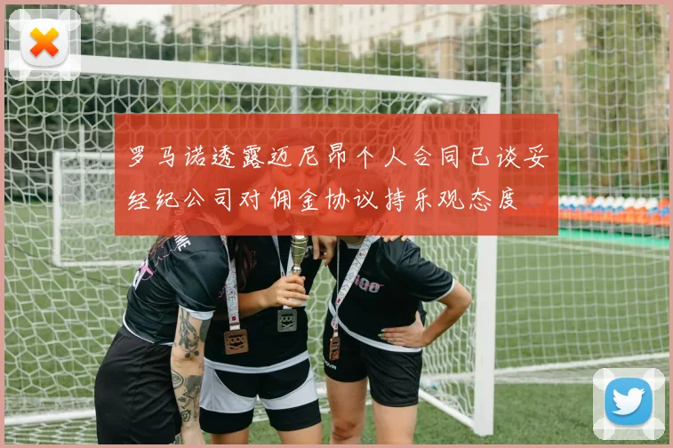 罗马诺透露迈尼昂个人合同已谈妥经纪公司对佣金协议持乐观态度